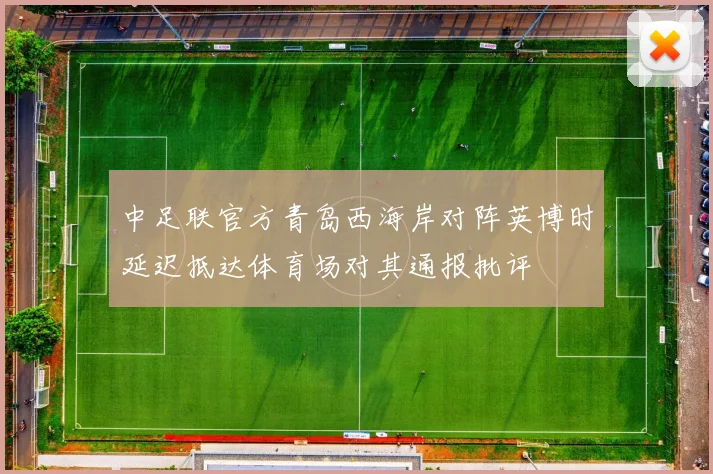 中足联官方青岛西海岸对阵英博时延迟抵达体育场对其通报批评